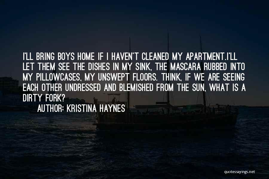 Kristina Haynes Quotes: I'll Bring Boys Home If I Haven't Cleaned My Apartment.i'll Let Them See The Dishes In My Sink, The Mascara