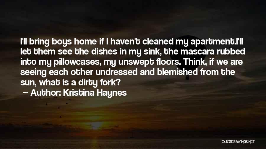 Kristina Haynes Quotes: I'll Bring Boys Home If I Haven't Cleaned My Apartment.i'll Let Them See The Dishes In My Sink, The Mascara