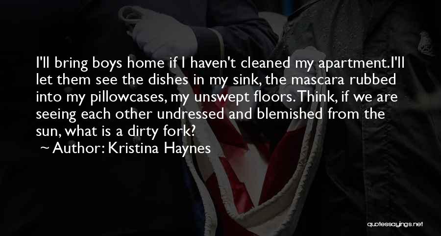 Kristina Haynes Quotes: I'll Bring Boys Home If I Haven't Cleaned My Apartment.i'll Let Them See The Dishes In My Sink, The Mascara