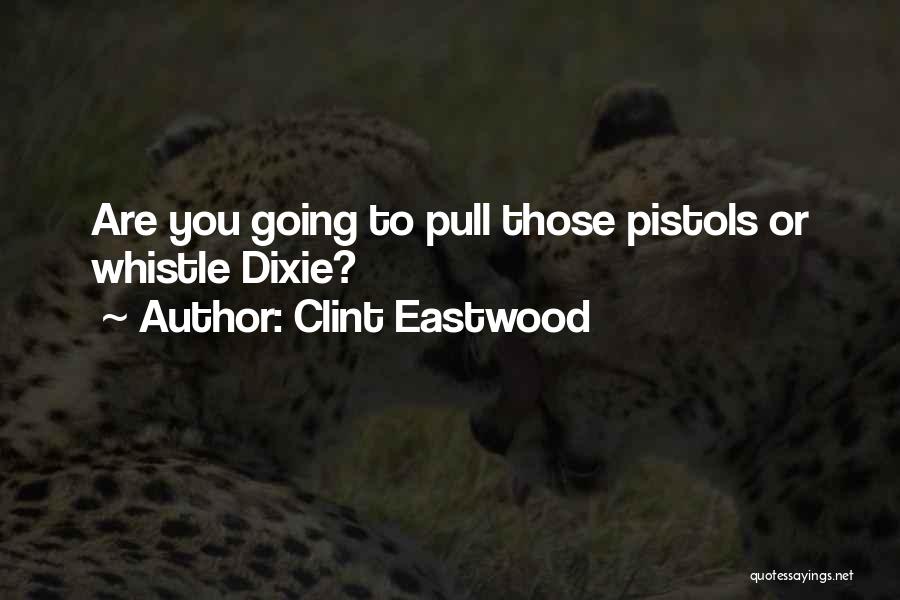 Clint Eastwood Quotes: Are You Going To Pull Those Pistols Or Whistle Dixie?