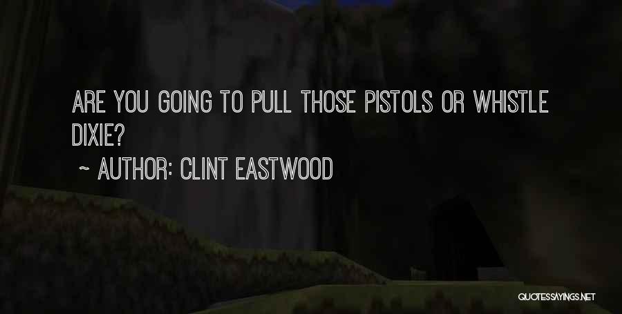 Clint Eastwood Quotes: Are You Going To Pull Those Pistols Or Whistle Dixie?