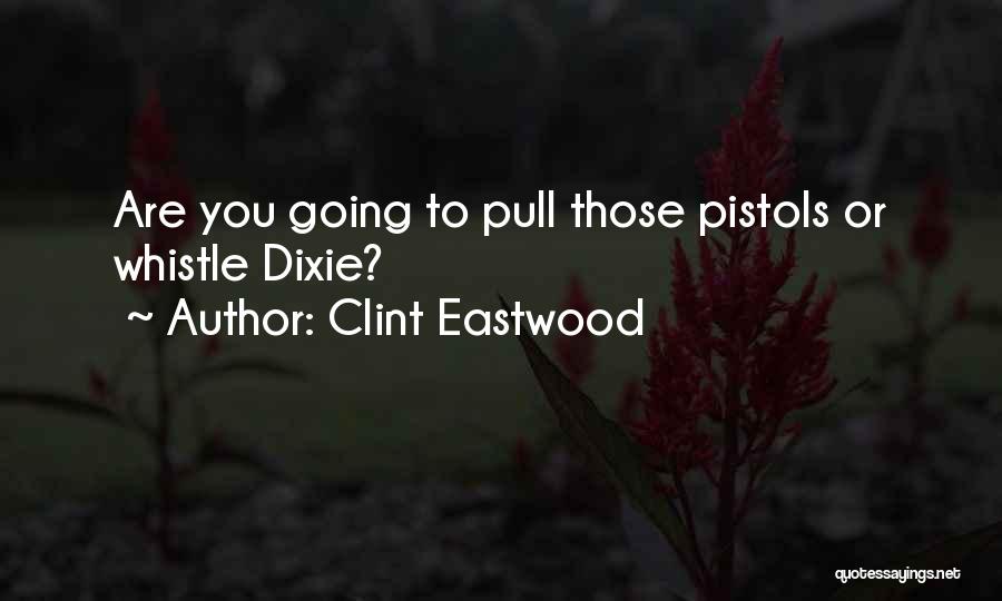 Clint Eastwood Quotes: Are You Going To Pull Those Pistols Or Whistle Dixie?