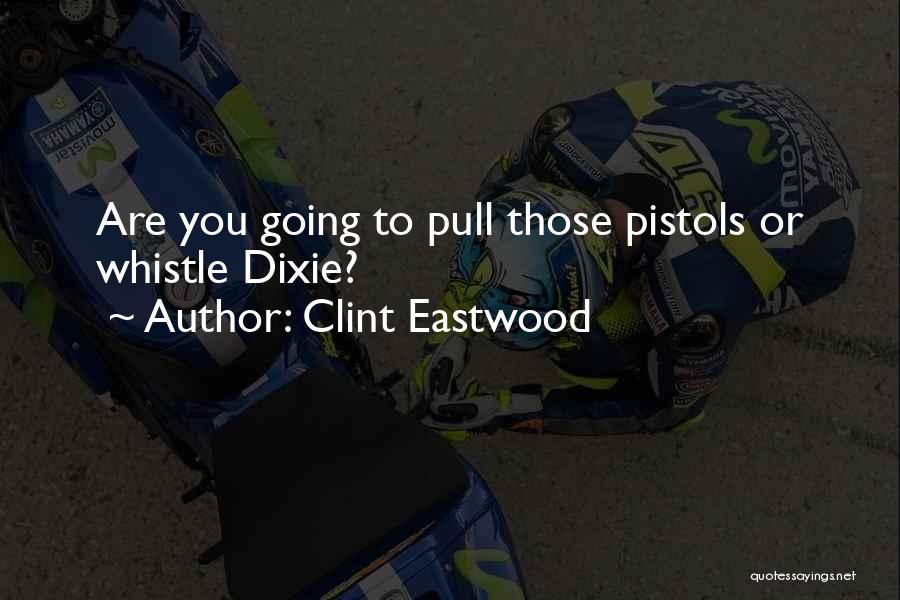 Clint Eastwood Quotes: Are You Going To Pull Those Pistols Or Whistle Dixie?