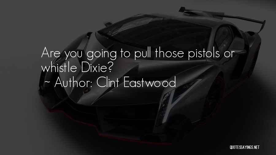 Clint Eastwood Quotes: Are You Going To Pull Those Pistols Or Whistle Dixie?