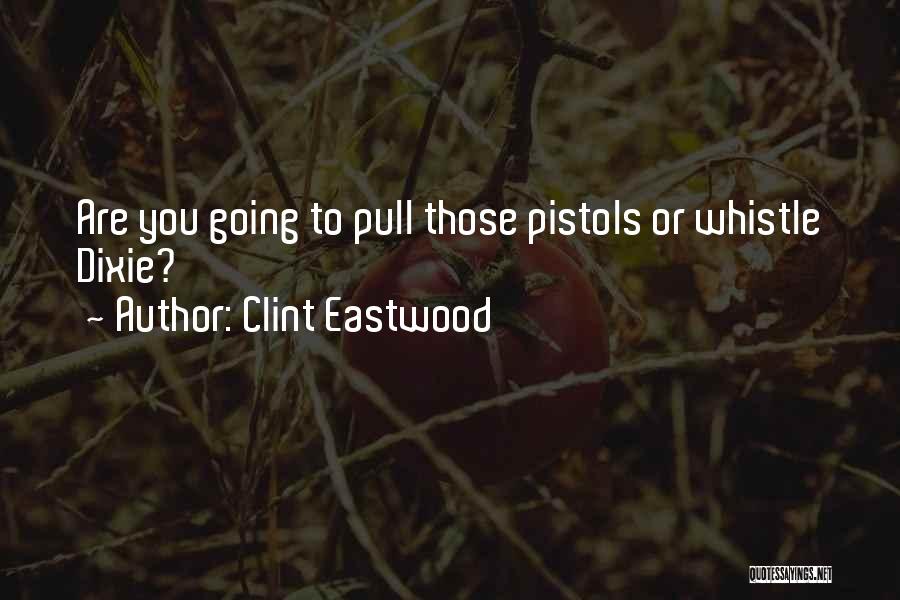 Clint Eastwood Quotes: Are You Going To Pull Those Pistols Or Whistle Dixie?