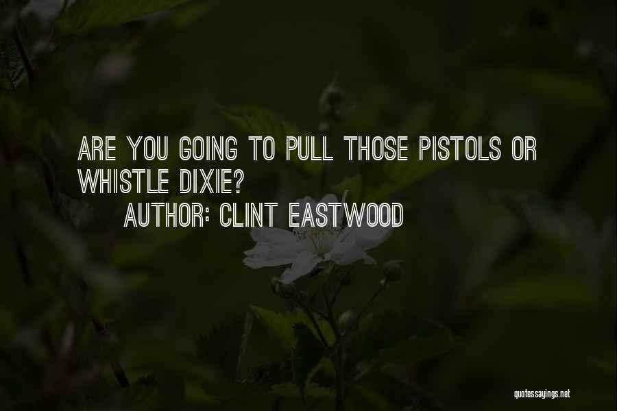 Clint Eastwood Quotes: Are You Going To Pull Those Pistols Or Whistle Dixie?