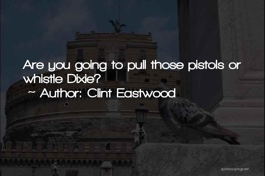 Clint Eastwood Quotes: Are You Going To Pull Those Pistols Or Whistle Dixie?