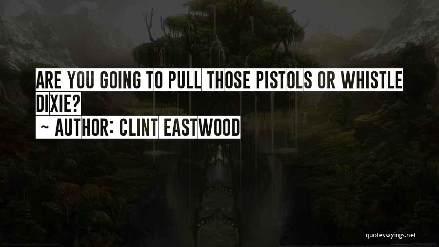 Clint Eastwood Quotes: Are You Going To Pull Those Pistols Or Whistle Dixie?