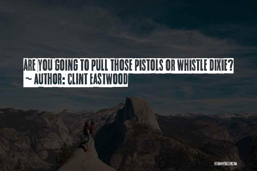 Clint Eastwood Quotes: Are You Going To Pull Those Pistols Or Whistle Dixie?