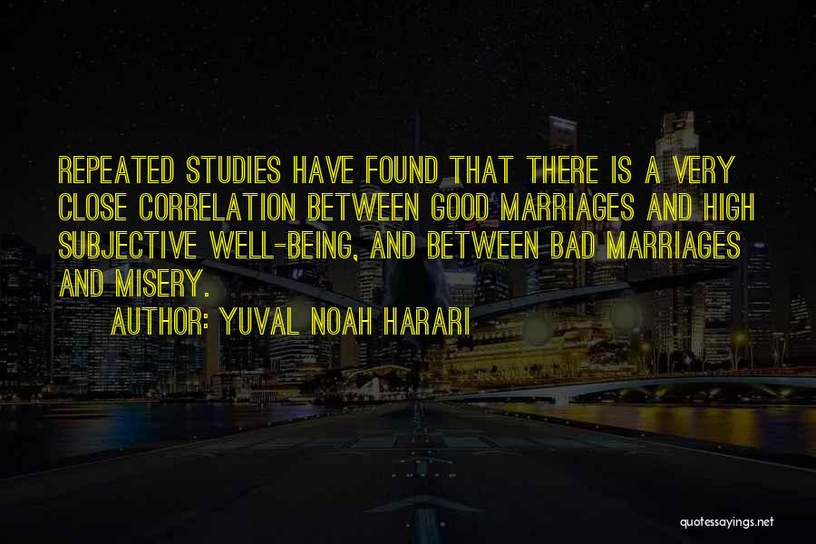 Yuval Noah Harari Quotes: Repeated Studies Have Found That There Is A Very Close Correlation Between Good Marriages And High Subjective Well-being, And Between