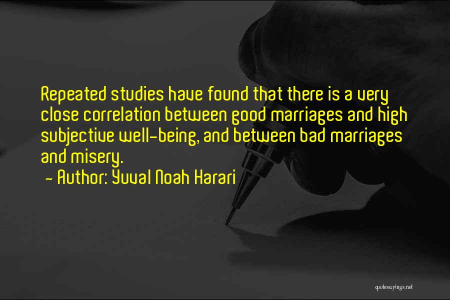 Yuval Noah Harari Quotes: Repeated Studies Have Found That There Is A Very Close Correlation Between Good Marriages And High Subjective Well-being, And Between