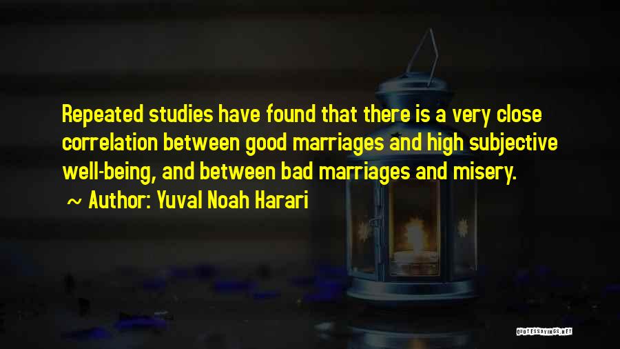 Yuval Noah Harari Quotes: Repeated Studies Have Found That There Is A Very Close Correlation Between Good Marriages And High Subjective Well-being, And Between