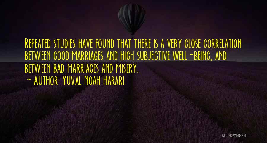 Yuval Noah Harari Quotes: Repeated Studies Have Found That There Is A Very Close Correlation Between Good Marriages And High Subjective Well-being, And Between