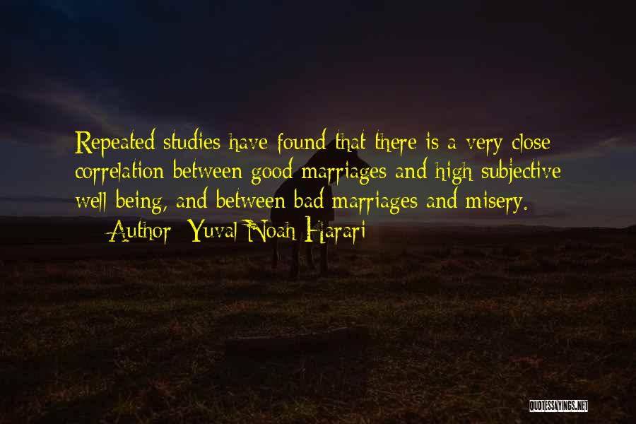 Yuval Noah Harari Quotes: Repeated Studies Have Found That There Is A Very Close Correlation Between Good Marriages And High Subjective Well-being, And Between