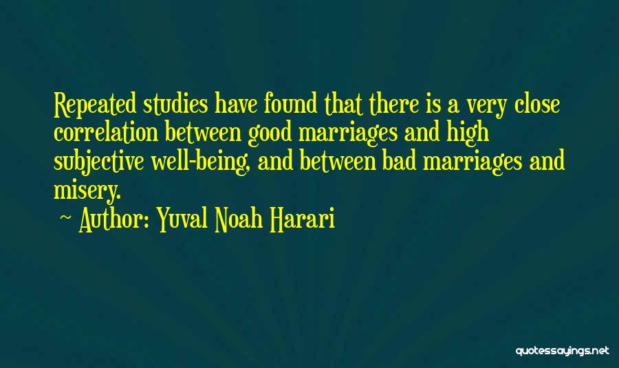 Yuval Noah Harari Quotes: Repeated Studies Have Found That There Is A Very Close Correlation Between Good Marriages And High Subjective Well-being, And Between