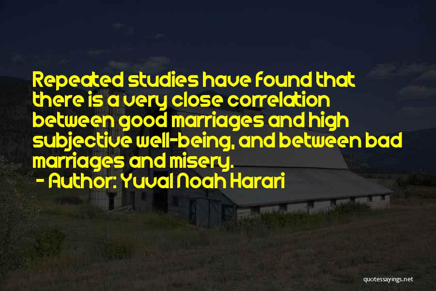 Yuval Noah Harari Quotes: Repeated Studies Have Found That There Is A Very Close Correlation Between Good Marriages And High Subjective Well-being, And Between