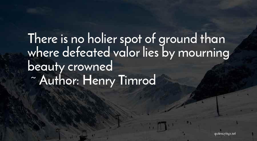 Henry Timrod Quotes: There Is No Holier Spot Of Ground Than Where Defeated Valor Lies By Mourning Beauty Crowned