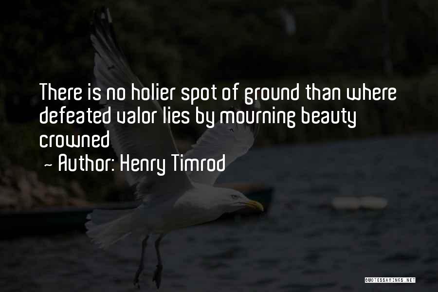 Henry Timrod Quotes: There Is No Holier Spot Of Ground Than Where Defeated Valor Lies By Mourning Beauty Crowned