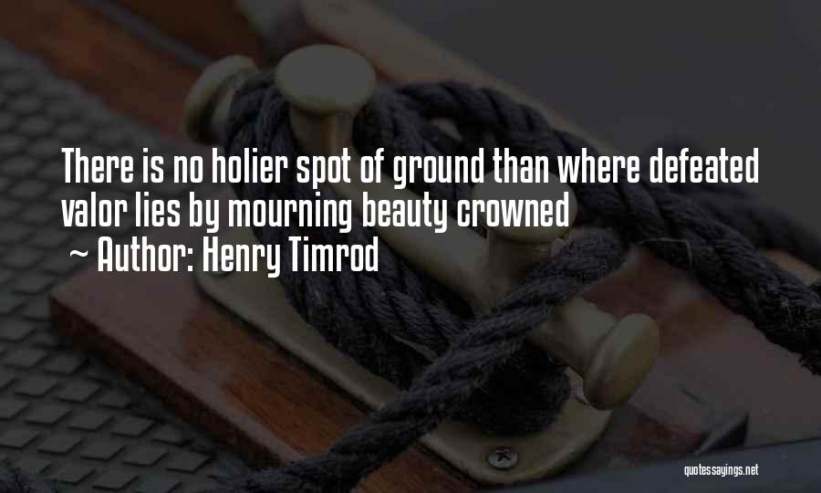 Henry Timrod Quotes: There Is No Holier Spot Of Ground Than Where Defeated Valor Lies By Mourning Beauty Crowned