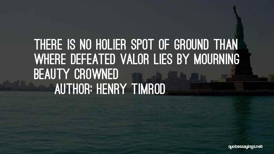 Henry Timrod Quotes: There Is No Holier Spot Of Ground Than Where Defeated Valor Lies By Mourning Beauty Crowned