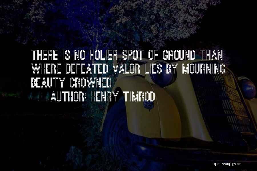 Henry Timrod Quotes: There Is No Holier Spot Of Ground Than Where Defeated Valor Lies By Mourning Beauty Crowned