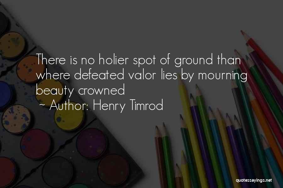 Henry Timrod Quotes: There Is No Holier Spot Of Ground Than Where Defeated Valor Lies By Mourning Beauty Crowned