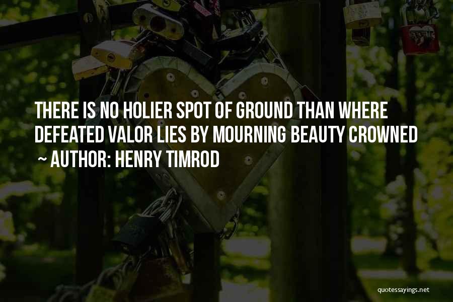 Henry Timrod Quotes: There Is No Holier Spot Of Ground Than Where Defeated Valor Lies By Mourning Beauty Crowned