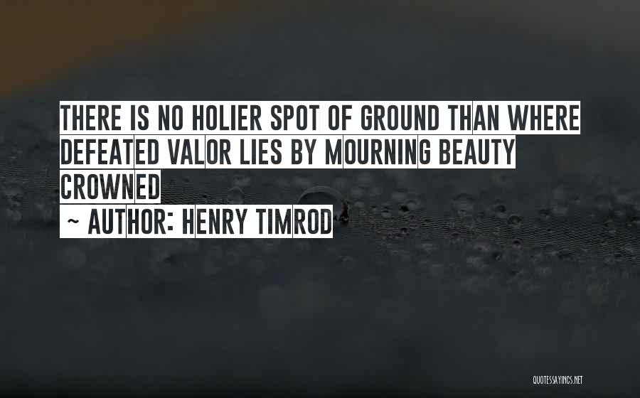 Henry Timrod Quotes: There Is No Holier Spot Of Ground Than Where Defeated Valor Lies By Mourning Beauty Crowned