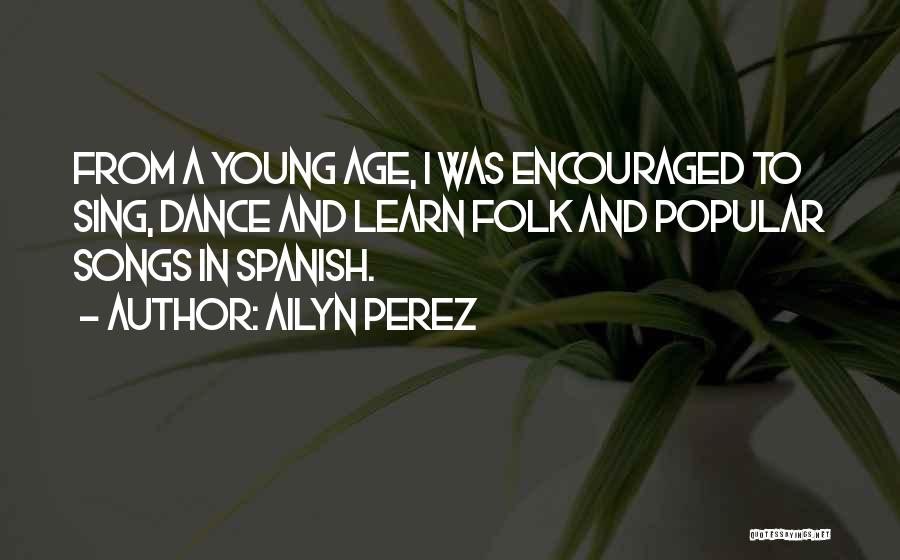 Ailyn Perez Quotes: From A Young Age, I Was Encouraged To Sing, Dance And Learn Folk And Popular Songs In Spanish.