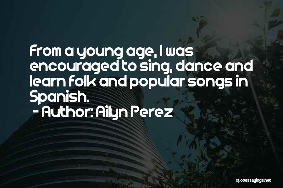 Ailyn Perez Quotes: From A Young Age, I Was Encouraged To Sing, Dance And Learn Folk And Popular Songs In Spanish.