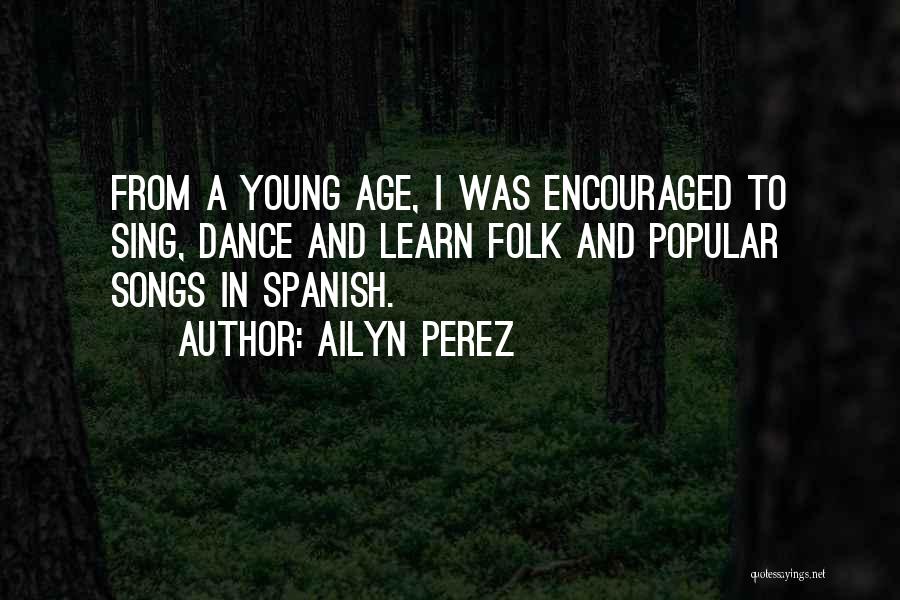 Ailyn Perez Quotes: From A Young Age, I Was Encouraged To Sing, Dance And Learn Folk And Popular Songs In Spanish.