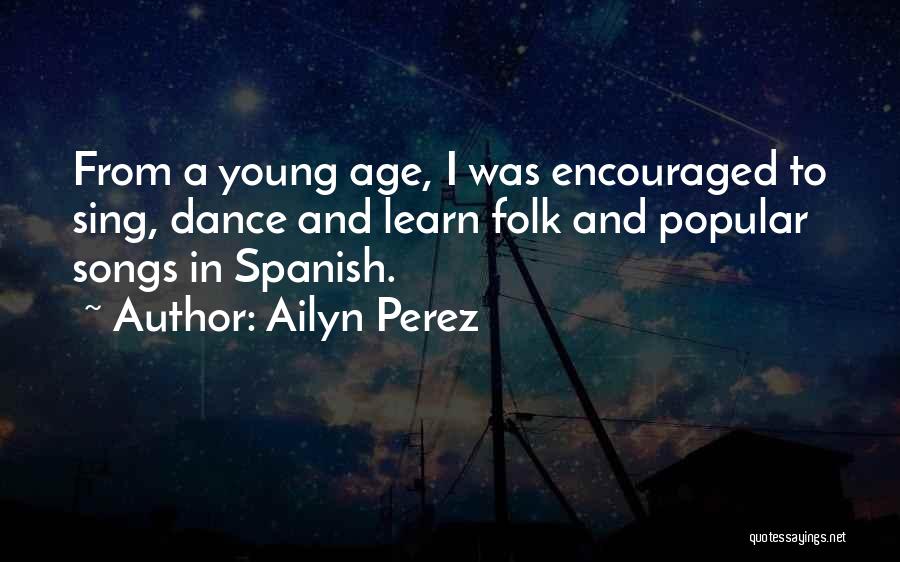 Ailyn Perez Quotes: From A Young Age, I Was Encouraged To Sing, Dance And Learn Folk And Popular Songs In Spanish.