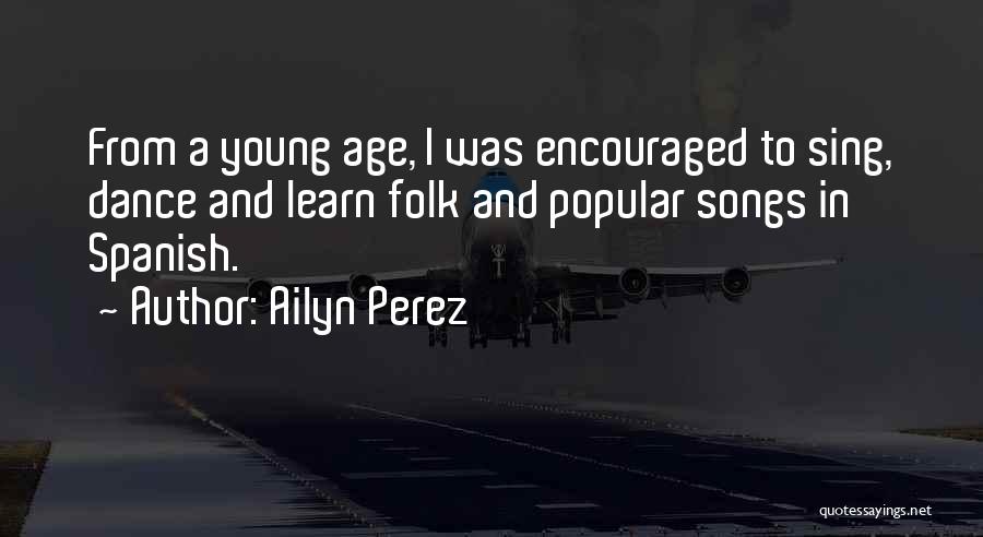 Ailyn Perez Quotes: From A Young Age, I Was Encouraged To Sing, Dance And Learn Folk And Popular Songs In Spanish.