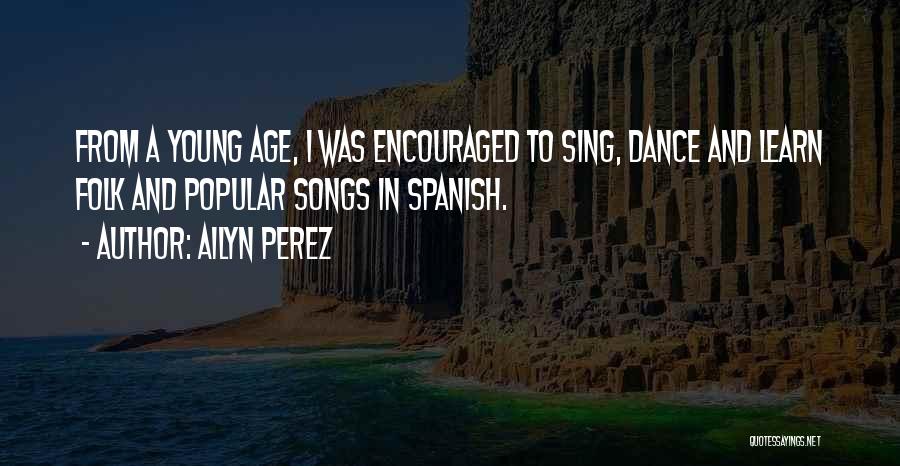 Ailyn Perez Quotes: From A Young Age, I Was Encouraged To Sing, Dance And Learn Folk And Popular Songs In Spanish.