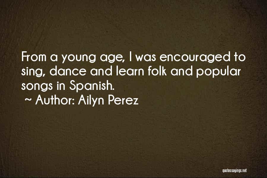 Ailyn Perez Quotes: From A Young Age, I Was Encouraged To Sing, Dance And Learn Folk And Popular Songs In Spanish.