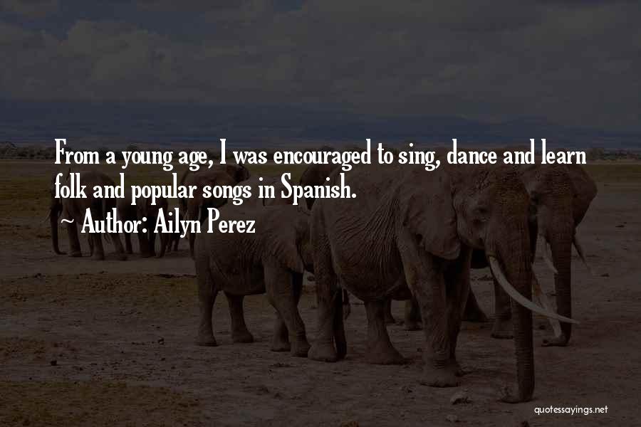 Ailyn Perez Quotes: From A Young Age, I Was Encouraged To Sing, Dance And Learn Folk And Popular Songs In Spanish.