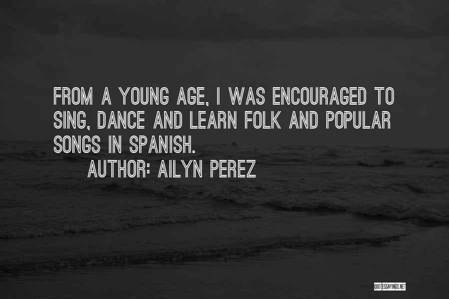 Ailyn Perez Quotes: From A Young Age, I Was Encouraged To Sing, Dance And Learn Folk And Popular Songs In Spanish.