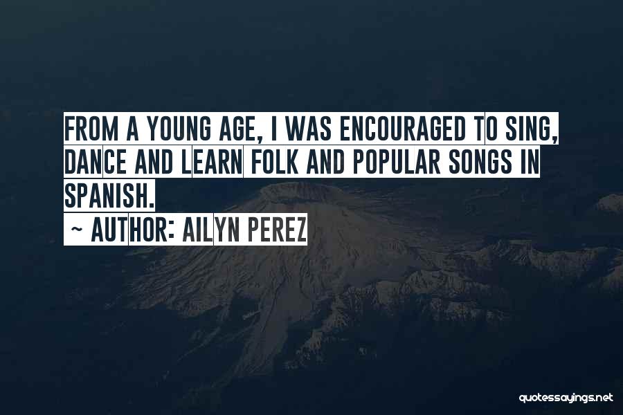 Ailyn Perez Quotes: From A Young Age, I Was Encouraged To Sing, Dance And Learn Folk And Popular Songs In Spanish.