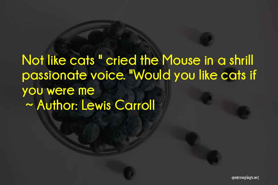 Lewis Carroll Quotes: Not Like Cats Cried The Mouse In A Shrill Passionate Voice. Would You Like Cats If You Were Me