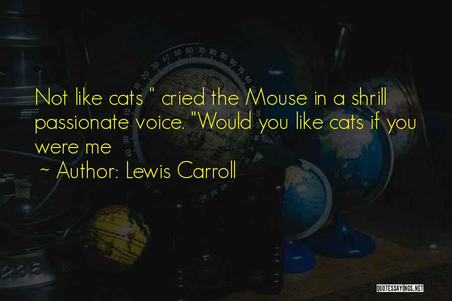 Lewis Carroll Quotes: Not Like Cats Cried The Mouse In A Shrill Passionate Voice. Would You Like Cats If You Were Me