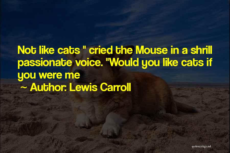 Lewis Carroll Quotes: Not Like Cats Cried The Mouse In A Shrill Passionate Voice. Would You Like Cats If You Were Me