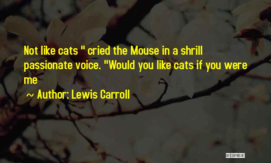 Lewis Carroll Quotes: Not Like Cats Cried The Mouse In A Shrill Passionate Voice. Would You Like Cats If You Were Me