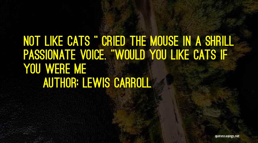 Lewis Carroll Quotes: Not Like Cats Cried The Mouse In A Shrill Passionate Voice. Would You Like Cats If You Were Me