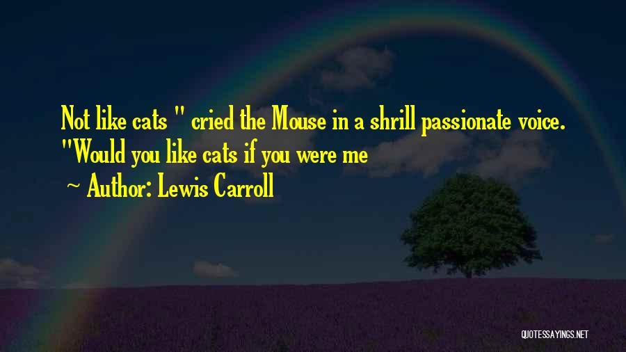 Lewis Carroll Quotes: Not Like Cats Cried The Mouse In A Shrill Passionate Voice. Would You Like Cats If You Were Me