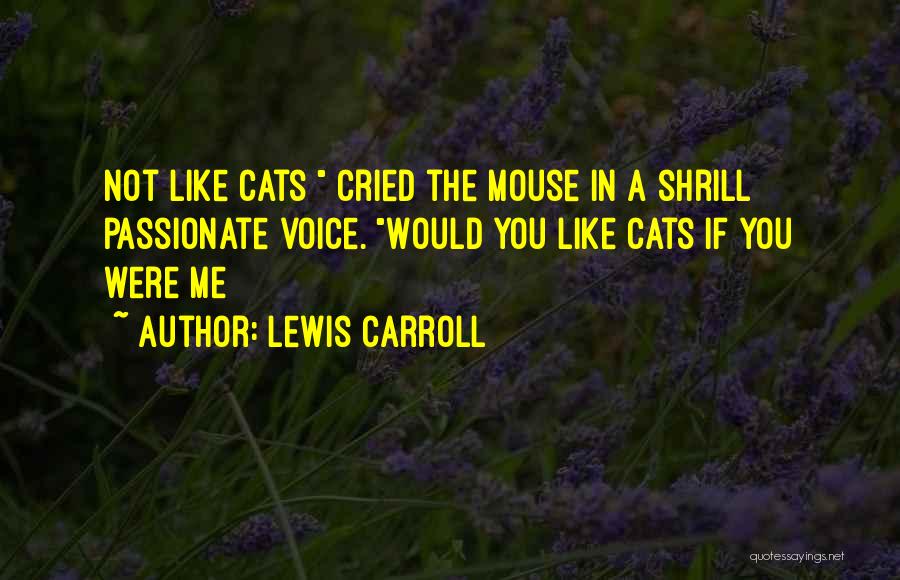 Lewis Carroll Quotes: Not Like Cats Cried The Mouse In A Shrill Passionate Voice. Would You Like Cats If You Were Me