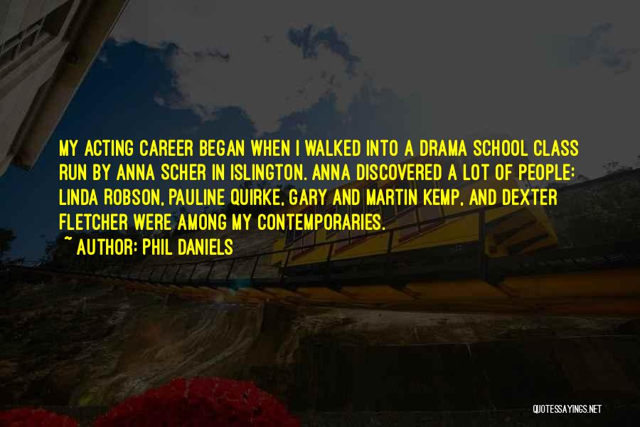 Phil Daniels Quotes: My Acting Career Began When I Walked Into A Drama School Class Run By Anna Scher In Islington. Anna Discovered