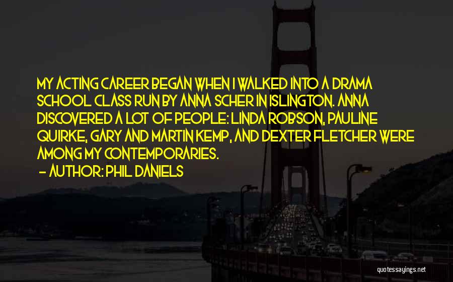 Phil Daniels Quotes: My Acting Career Began When I Walked Into A Drama School Class Run By Anna Scher In Islington. Anna Discovered