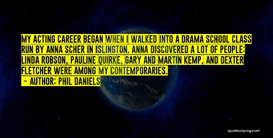 Phil Daniels Quotes: My Acting Career Began When I Walked Into A Drama School Class Run By Anna Scher In Islington. Anna Discovered