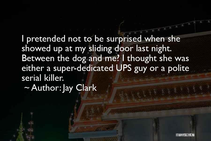 Jay Clark Quotes: I Pretended Not To Be Surprised When She Showed Up At My Sliding Door Last Night. Between The Dog And