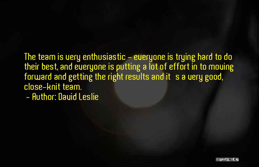 David Leslie Quotes: The Team Is Very Enthusiastic - Everyone Is Trying Hard To Do Their Best, And Everyone Is Putting A Lot